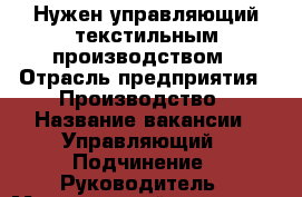 Нужен управляющий текстильным производством › Отрасль предприятия ­ Производство › Название вакансии ­ Управляющий › Подчинение ­ Руководитель › Минимальный оклад ­ 30 000 › Максимальный оклад ­ 150 000 › Возраст от ­ 30 › Возраст до ­ 42 - Московская обл., Москва г. Работа » Вакансии   . Московская обл.,Москва г.